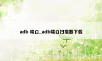 adb 端口_adb端口扫描器下载