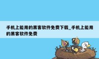 手机上能用的黑客软件免费下载_手机上能用的黑客软件免费