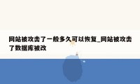 网站被攻击了一般多久可以恢复_网站被攻击了数据库被改