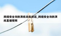 网络安全攻防演练动员讲话_网络安全攻防演练直播视频