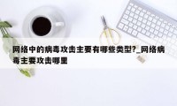 网络中的病毒攻击主要有哪些类型?_网络病毒主要攻击哪里