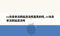 cc攻击非法网站违法吗是真的吗_cc攻击非法网站违法吗