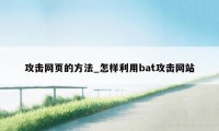 攻击网页的方法_怎样利用bat攻击网站