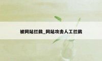 被网站拦截_网站攻击人工拦截