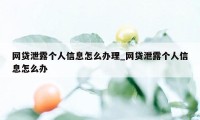 网贷泄露个人信息怎么办理_网贷泄露个人信息怎么办