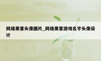 网络黑客头像图片_网络黑客游戏名字头像设计