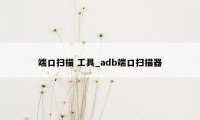 端口扫描 工具_adb端口扫描器