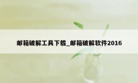 邮箱破解工具下载_邮箱破解软件2016