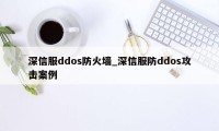 深信服ddos防火墙_深信服防ddos攻击案例