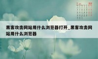 黑客攻击网站用什么浏览器打开_黑客攻击网站用什么浏览器