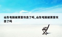 山东电脑被黑客攻击了吗_山东电脑被黑客攻击了吗