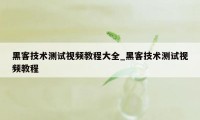 黑客技术测试视频教程大全_黑客技术测试视频教程