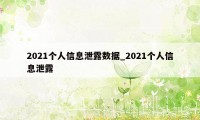 2021个人信息泄露数据_2021个人信息泄露