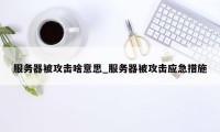 服务器被攻击啥意思_服务器被攻击应急措施