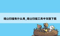 端口扫描有什么用_端口扫描工具中文版下载