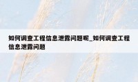 如何调查工程信息泄露问题呢_如何调查工程信息泄露问题