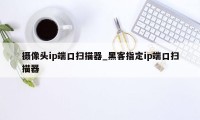 摄像头ip端口扫描器_黑客指定ip端口扫描器