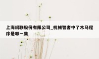 上海纲联股份有限公司_机械智者中了木马程序是哪一集