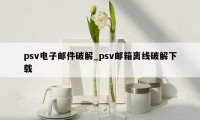 psv电子邮件破解_psv邮箱离线破解下载