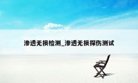 渗透无损检测_渗透无损探伤测试