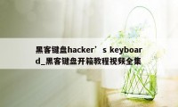 黑客键盘hacker’s keyboard_黑客键盘开箱教程视频全集