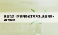 黑客攻击计算机网络的常用方法_黑客利用ai攻击网络