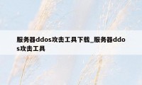 服务器ddos攻击工具下载_服务器ddos攻击工具