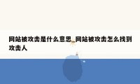 网站被攻击是什么意思_网站被攻击怎么找到攻击人