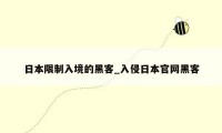 日本限制入境的黑客_入侵日本官网黑客