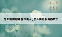 怎么防御服务器攻击人_怎么防御服务器攻击