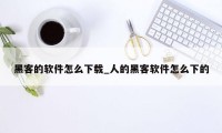 黑客的软件怎么下载_人的黑客软件怎么下的