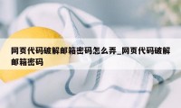 网页代码破解邮箱密码怎么弄_网页代码破解邮箱密码