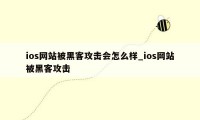 ios网站被黑客攻击会怎么样_ios网站被黑客攻击