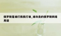 俄罗斯是谁打我我打谁_谁攻击的俄罗斯网络用语