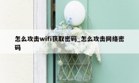 怎么攻击wifi获取密码_怎么攻击网络密码